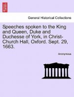 Speeches Spoken to the King and Queen, Duke and Duchesse of York, in Christ-Church Hall, Oxford. Sept. 29, 1663.