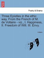Three Epistles in the Ethic Way. from the French of M. de Voltaire - Viz., I. Happiness, II. Freedom of Will. III. Envy.