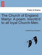 Church of England Martyr. a Poem. Inscrib'd to All Loyal Church-Men.