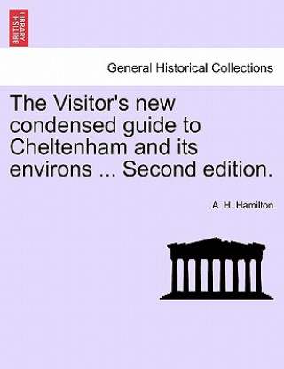 Visitor's New Condensed Guide to Cheltenham and Its Environs ... Second Edition.