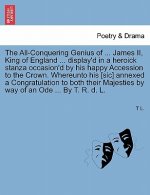 All-Conquering Genius of ... James II, King of England ... Display'd in a Heroick Stanza Occasion'd by His Happy Accession to the Crown. Whereunto His