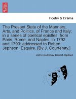 Present State of the Manners, Arts, and Politics, of France and Italy; In a Series of Poetical Epistles, from Paris, Rome, and Naples, in 1792 and 179