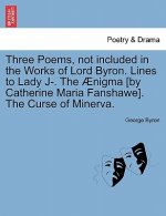 Three Poems, Not Included in the Works of Lord Byron. Lines to Lady J-. the  nigma [by Catherine Maria Fanshawe]. the Curse of Minerva.