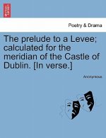 Prelude to a Levee; Calculated for the Meridian of the Castle of Dublin. [in Verse.]
