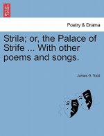 Strila; Or, the Palace of Strife ... with Other Poems and Songs.