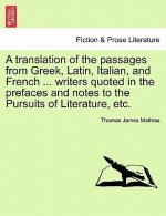 Translation of the Passages from Greek, Latin, Italian, and French ... Writers Quoted in the Prefaces and Notes to the Pursuits of Literature, Etc.
