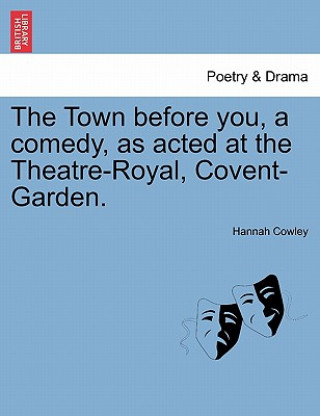 Town Before You, a Comedy, as Acted at the Theatre-Royal, Covent-Garden.