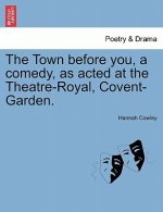 Town Before You, a Comedy, as Acted at the Theatre-Royal, Covent-Garden.