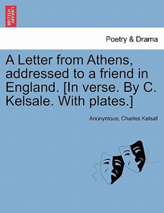 Letter from Athens, Addressed to a Friend in England. [In Verse. by C. Kelsale. with Plates.]