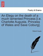 Elegy on the Death of a Much Lamented Princess [i.E. Charlotte Augusta, Princess of Wales and Saxe Coburg].