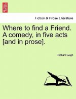 Where to Find a Friend. a Comedy, in Five Acts [And in Prose].