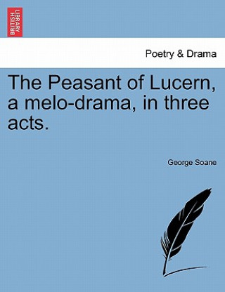The Peasant of Lucern, a melo-drama, in three acts.