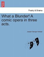 What a Blunder! a Comic Opera in Three Acts.
