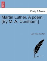 Martin Luther. a Poem. [By M. A. Cursham.]