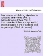 Moonshine, Containing Sketches in England and Wales. (Vol. 2. Miscellaneous Trifles. Vol. 3. Unconnected Trifles and Appendix.) [With a Supplement of