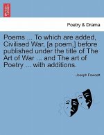 Poems ... to Which Are Added, Civilised War, [A Poem, ] Before Published Under the Title of the Art of War ... and the Art of Poetry ... with Addition