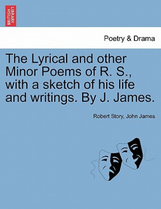 Lyrical and Other Minor Poems of R. S., with a Sketch of His Life and Writings. by J. James.