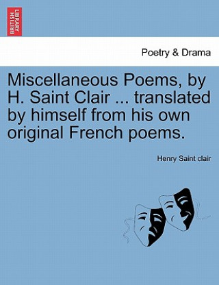 Miscellaneous Poems, by H. Saint Clair ... Translated by Himself from His Own Original French Poems.