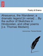 Ahasuerus, the Wanderer; A Dramatic Legend [In Verse] ... by the Author of Sketches in Hindoostan, and Other Poems [I.E. Thomas Medwin].