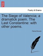 Siege of Valencia; A Dramatick Poem. the Last Constantine