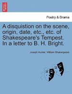 Disquistion on the Scene, Origin, Date, Etc., Etc. of Shakespeare's Tempest. in a Letter to B. H. Bright.