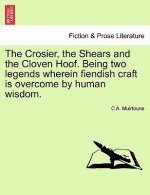 Crosier, the Shears and the Cloven Hoof. Being Two Legends Wherein Fiendish Craft Is Overcome by Human Wisdom.