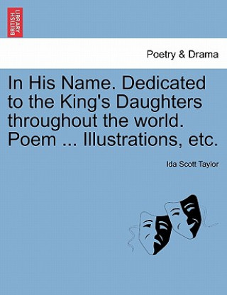 In His Name. Dedicated to the King's Daughters Throughout the World. Poem ... Illustrations, Etc.