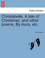 Christabelle. a Tale of Christmas, and Other Poems. by Aura, Etc.