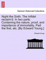 Night the Sixth. the Infidel Reclaim'd. in Two Parts. Containing the Nature, Proof, and Importance of Immortality. Part the First, Etc. [by Edward You