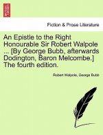 Epistle to the Right Honourable Sir Robert Walpole ... [by George Bubb, Afterwards Dodington, Baron Melcombe.] the Fourth Edition.