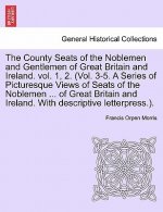 County Seats of the Noblemen and Gentlemen of Great Britain and Ireland. Vol. 1, 2. (Vol. 3-5. a Series of Picturesque Views of Seats of the Noblemen
