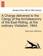 Charge Delivered to the Clergy of the Archdeaconry of the East Riding, at the Ordinary Visitation, 1844.