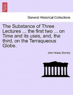 Substance of Three Lectures ... the First Two ... on Time and Its Uses, And, the Third, on the Terraqueous Globe.