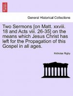 Two Sermons [On Matt. XXVIII. 18 and Acts VIII. 26-35] on the Means Which Jesus Christ Has Left for the Propagation of This Gospel in All Ages.