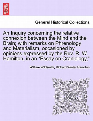 Inquiry Concerning the Relative Connexion Between the Mind and the Brain; With Remarks on Phrenology and Materialism, Occasioned by Opinions Expressed
