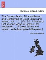 County Seats of the Noblemen and Gentlemen of Great Britain and Ireland. Vol. 1, 2. (Vol. 3-5. a Series of Picturesque Views of Seats of the Noblemen
