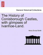 History of Conisborough Castles, with Glimpses of Ivanhoe-Land.