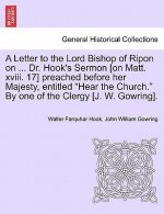 Letter to the Lord Bishop of Ripon on ... Dr. Hook's Sermon [on Matt. XVIII. 17] Preached Before Her Majesty, Entitled Hear the Church. by One of the
