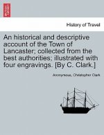 Historical and Descriptive Account of the Town of Lancaster; Collected from the Best Authorities; Illustrated with Four Engravings. [By C. Clark.]