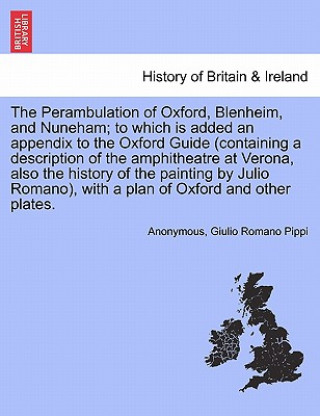 Perambulation of Oxford, Blenheim, and Nuneham; To Which Is Added an Appendix to the Oxford Guide (Containing a Description of the Amphitheatre at Ver