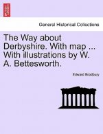 Way about Derbyshire. with Map ... with Illustrations by W. A. Bettesworth.