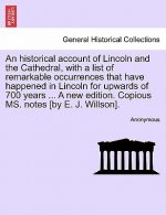 Historical Account of Lincoln and the Cathedral, with a List of Remarkable Occurrences That Have Happened in Lincoln for Upwards of 700 Years ... a Ne