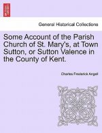 Some Account of the Parish Church of St. Mary's, at Town Sutton, or Sutton Valence in the County of Kent.