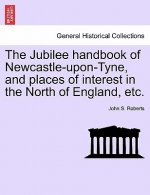Jubilee Handbook of Newcastle-Upon-Tyne, and Places of Interest in the North of England, Etc.