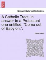 Catholic Tract, in Answer to a Protestant One Entitled, Come Out of Babylon..