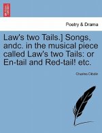 Law's Two Tails.] Songs, Andc. in the Musical Piece Called Law's Two Tails