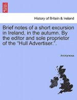 Brief Notes of a Short Excursion in Ireland, in the Autumn. by the Editor and Sole Proprietor of the 
