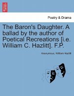 Baron's Daughter. a Ballad by the Author of Poetical Recreations [i.E. William C. Hazlitt]. F.P.