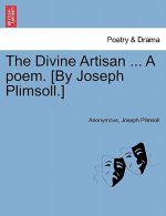 Divine Artisan ... a Poem. [By Joseph Plimsoll.]