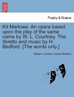 Kit Marlowe. an Opera Based Upon the Play of the Same Name by W. L. Courtney. the Libretto and Music by H. Bedford. [the Words Only.]